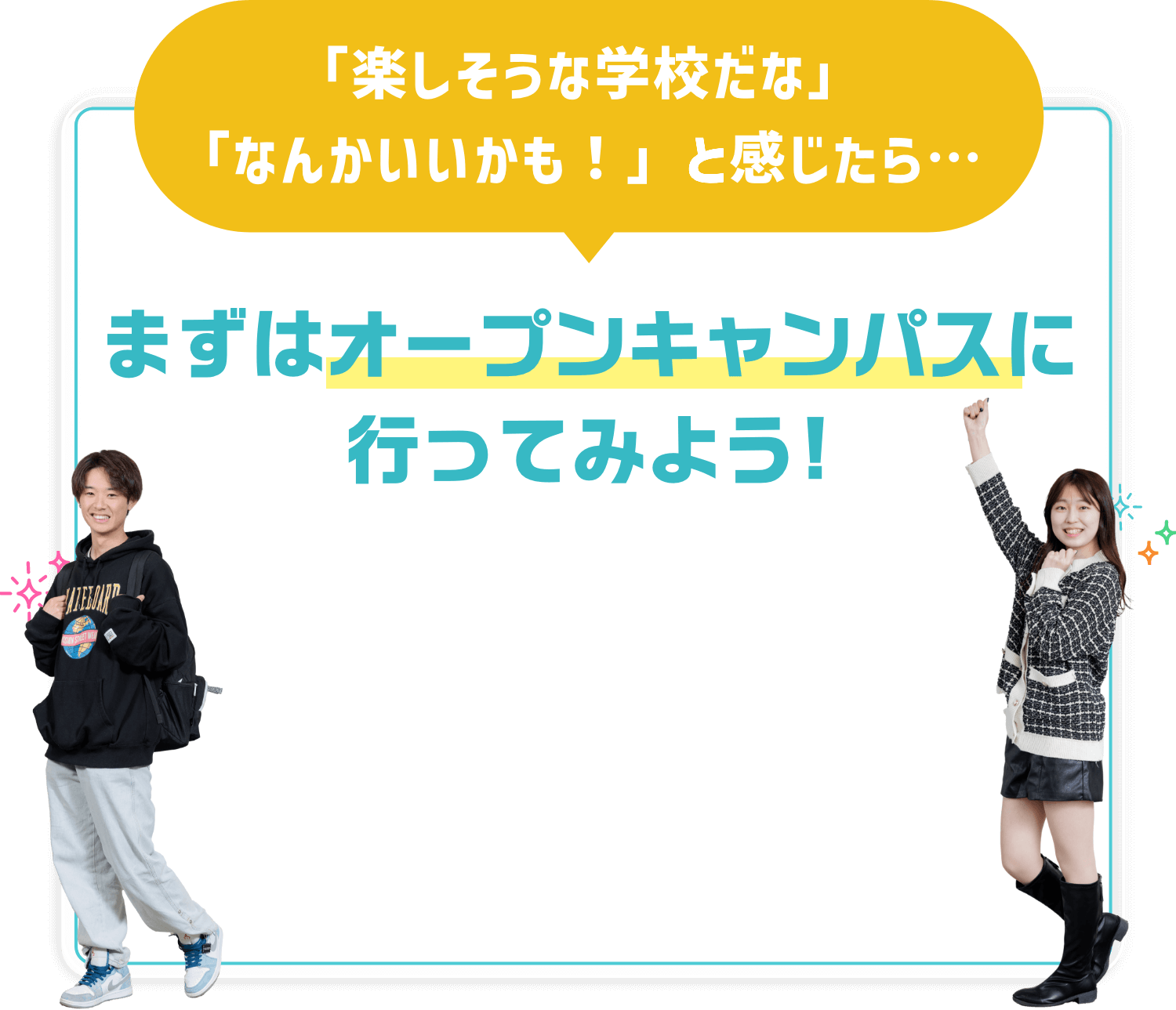 「楽しそうな学校だな」「なんかいいかも！」と感じたら…まずはオープンキャンパスに行ってみよう!