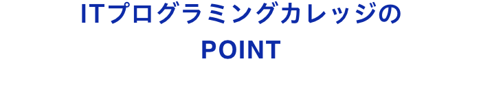 ITプログラミングカレッジなら、幅広いカリキュラムと充実のサポートで学べる！